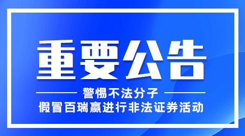 關(guān)于警惕假冒百瑞贏廣州分公司從事非法證券活動的重要公告