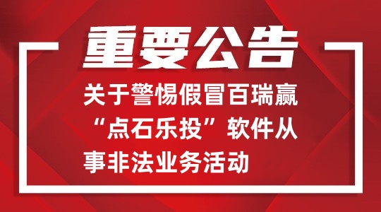 關(guān)于警惕假冒百瑞贏“點(diǎn)石樂投”軟件從事非法業(yè)務(wù)活動的重要公告